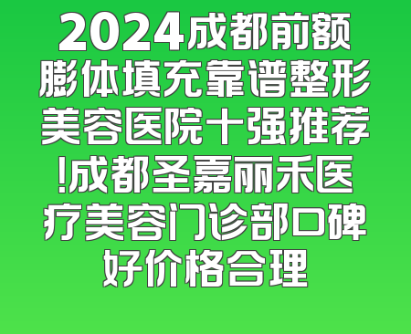 2024成都前额膨体填充靠谱整形美容医院十强推荐！成都圣嘉丽禾医疗美容门诊部口碑好价格合理