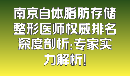 南京自体脂肪存储整形医师权威排名深度剖析：专家实力解析！