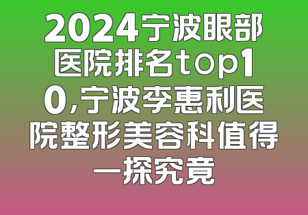 2024宁波眼部医院排名top10，宁波李惠利医院整形美容科值得一探究竟