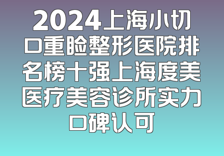 2024上海小切口重睑整形医院排名榜十强上海度美医疗美容诊所实力口碑认可