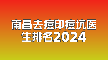 南昌去痘印痘坑医生排名2024