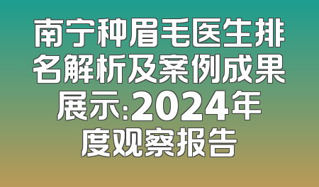 南宁种眉毛医生排名解析及案例成果展示：2024年度观察报告