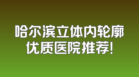哈尔滨立体内轮廓优质医院推荐！