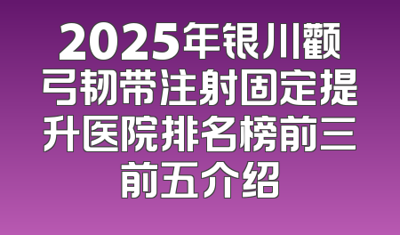 2025年银川颧弓韧带注射固定提升医院排名榜前三前五介绍
