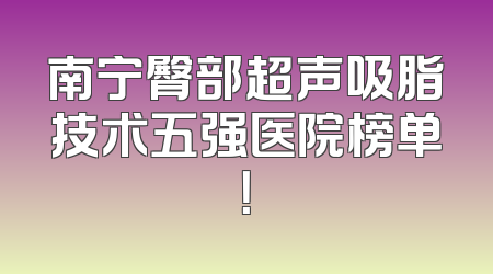 南宁臀部超声吸脂技术五强医院榜单！