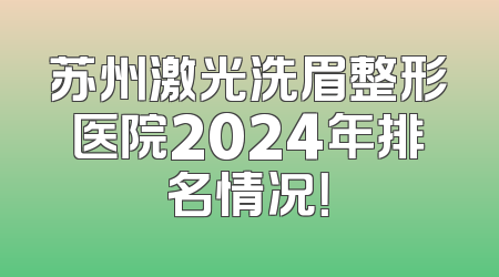 苏州激光洗眉整形医院2024年排名情况！