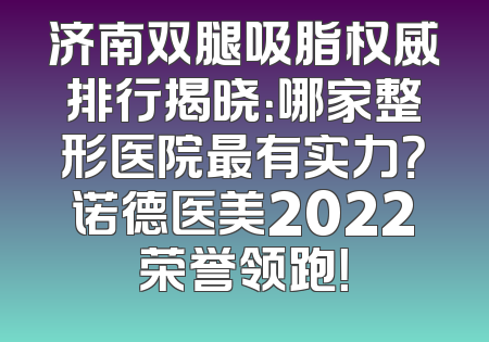 济南双腿吸脂权威排行揭晓：哪家整形医院最有实力？诺德医美2022荣誉领跑！