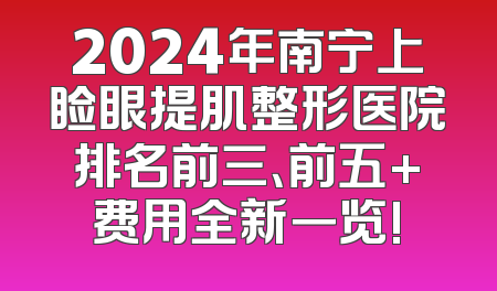 2024年南宁上睑眼提肌整形医院排名前三、前五+费用全新一览!