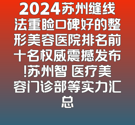 2024苏州缝线法重睑口碑好的整形美容医院排名前十名权威震撼发布！苏州智媄医疗美容门诊部等实力汇总