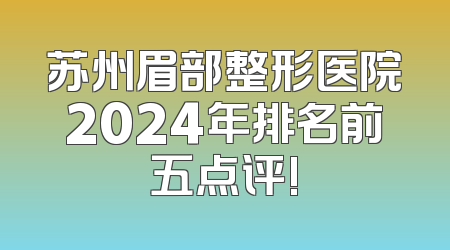 苏州眉部整形医院2024年排名前五点评!