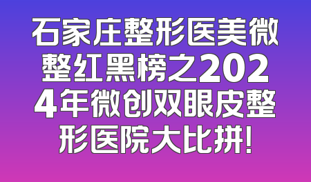 石家庄整形医美微整红黑榜之2024年微创双眼皮整形医院大比拼！