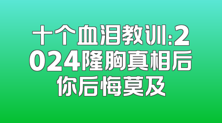 十个血泪教训：2024隆胸真相后你后悔莫及