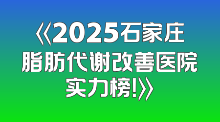 《2025石家庄脂肪代谢改善医院实力榜！》