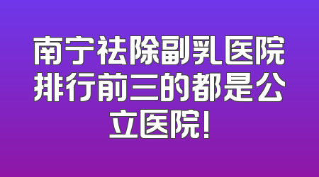南宁祛除副乳医院排行前三的都是公立医院!