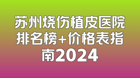 苏州烧伤植皮医院排名榜+价格表指南2024