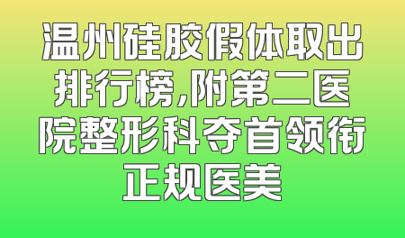 温州硅胶假体取出排行榜，附第二医院整形科夺首领衔正规医美