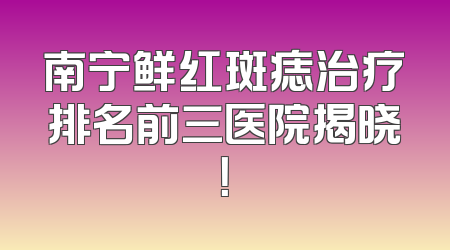 南宁鲜红斑痣治疗排名前三医院揭晓！