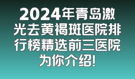 2024年青岛激光去黄褐斑医院排行榜精选前三医院为你介绍!