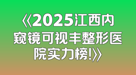 《2025江西内窥镜可视丰整形医院实力榜！》