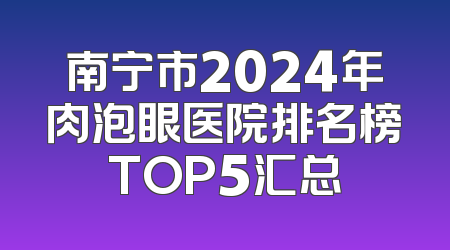 南宁市2024年肉泡眼医院排名榜TOP5汇总