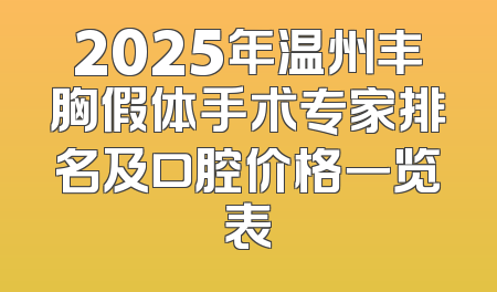2025年温州丰胸假体手术专家排名及口腔价格一览表