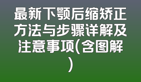 最新下颚后缩矫正方法与步骤详解及注意事项（含图解）