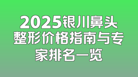 2025银川鼻头整形价格指南与专家排名一览