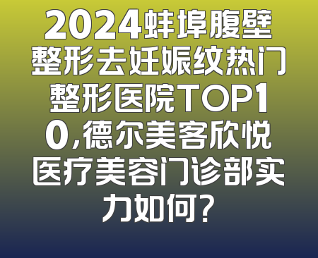 2024蚌埠腹壁整形去妊娠纹热门整形医院TOP10，德尔美客欣悦医疗美容门诊部实力如何？