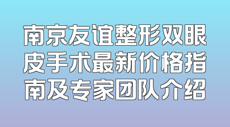 南京友谊整形双眼皮手术最新价格指南及专家团队介绍