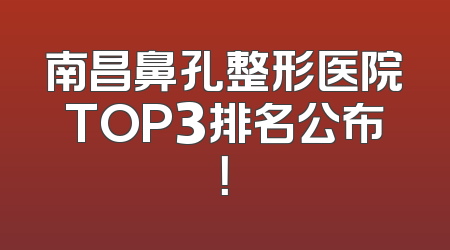 南昌鼻孔整形医院TOP3排名公布！