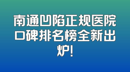 南通凹陷正规医院口碑排名榜全新出炉！
