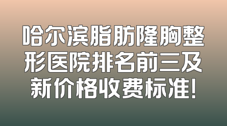 哈尔滨脂肪隆胸整形医院排名前三及新价格收费标准！