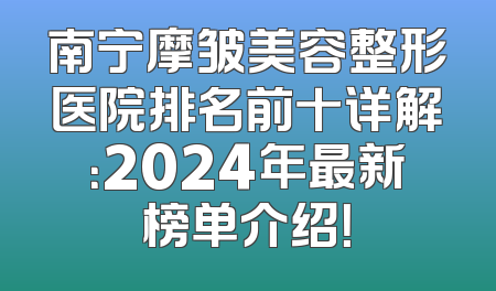 南宁摩皱美容整形医院排名前十详解：2024年最新榜单介绍！
