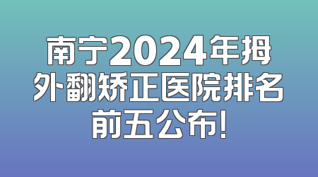 南宁2024年拇外翻矫正医院排名前五公布！