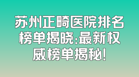 苏州正畸医院排名榜单揭晓：最新权威榜单揭秘！