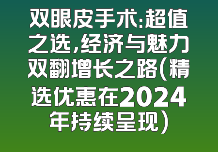 双眼皮手术：超值之选，经济与魅力双翻增长之路（精选优惠在2024年持续呈现）