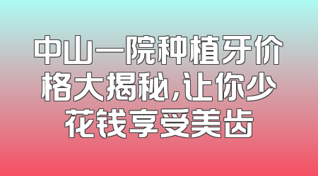 中山一院种植牙价格大揭秘，让你少花钱享受美齿