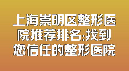 上海崇明区整形医院推荐排名：找到您信任的整形医院