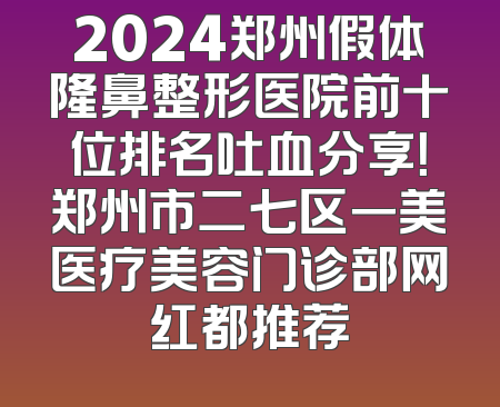 2024郑州假体隆鼻整形医院前十位排名吐血分享！郑州市二七区一美医疗美容门诊部网红都推荐
