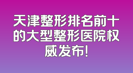 天津整形排名前十的大型整形医院权威发布！