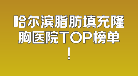 哈尔滨脂肪填充隆胸医院TOP榜单！