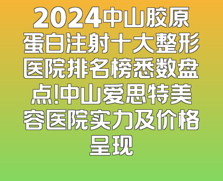 2024中山胶原蛋白注射十大整形医院排名榜悉数盘点！中山爱思特美容医院实力及价格呈现