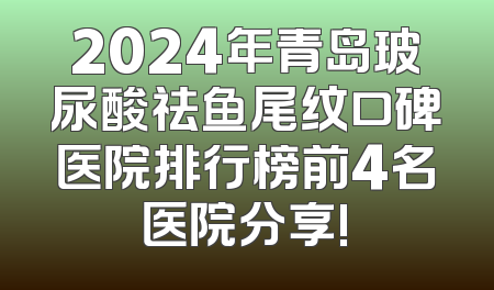 2024年青岛玻尿酸祛鱼尾纹口碑医院排行榜前4名医院分享!
