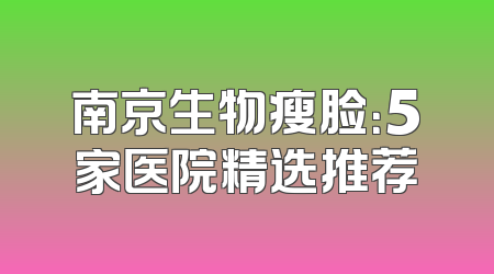 南京生物瘦脸：5家医院精选推荐
