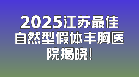 2025江苏最佳自然型假体丰胸医院揭晓！