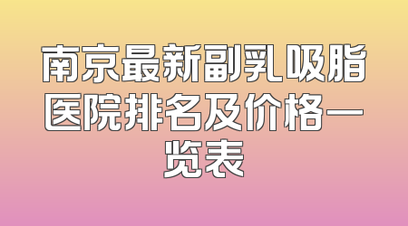 南京最新副乳吸脂医院排名及价格一览表