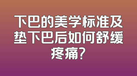 下巴的美学标准及垫下巴后如何舒缓疼痛？