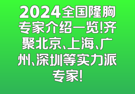 2024全国隆胸专家介绍一览！齐聚北京、上海、广州、深圳等实力派专家！
