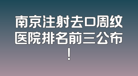南京注射去口周纹医院排名前三公布！