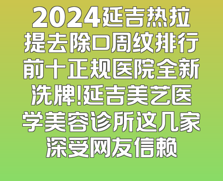 2024延吉热拉提去除口周纹排行前十正规医院全新洗牌！延吉美艺医学美容诊所这几家深受网友信赖